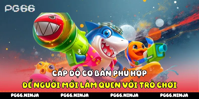 Cấp độ cơ bản phù hợp để người mới làm quen với trò chơi