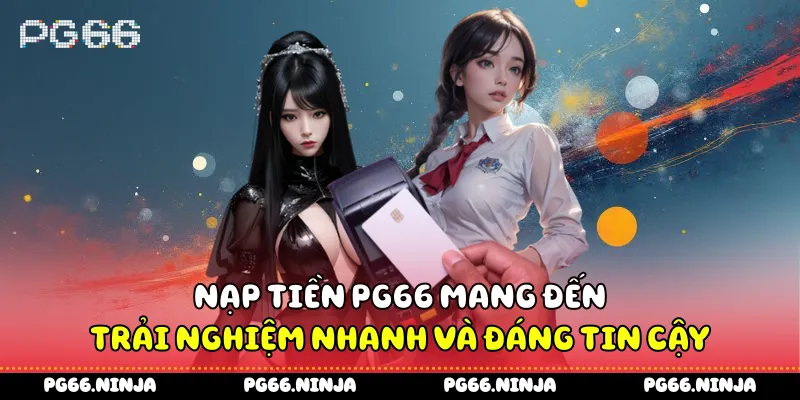 Nạp tiền PG66 mang đến trải nghiệm nhanh và đáng tin cậy